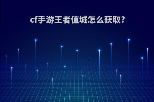 cf手游王者值城怎么获取?