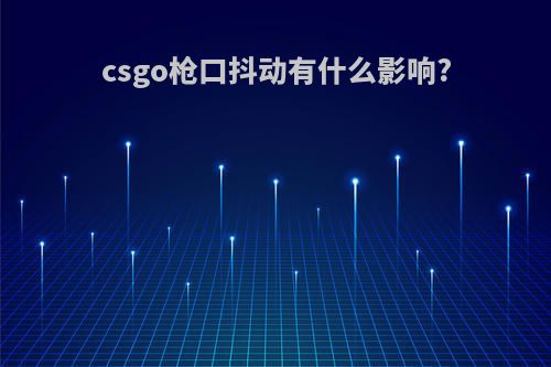 csgo枪口抖动有什么影响?