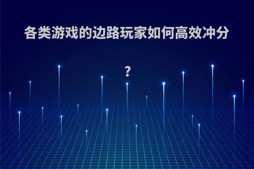 各类游戏的边路玩家如何高效冲分?