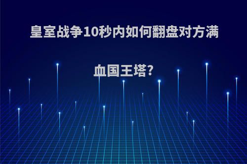 皇室战争10秒内如何翻盘对方满血国王塔?