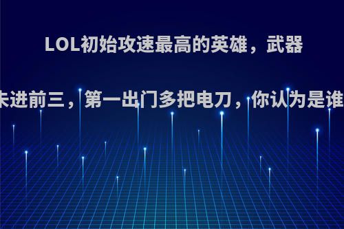 LOL初始攻速最高的英雄，武器未进前三，第一出门多把电刀，你认为是谁?