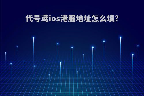 代号鸢ios港服地址怎么填?