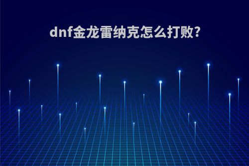 dnf金龙雷纳克怎么打败?