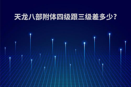 天龙八部附体四级跟三级差多少?