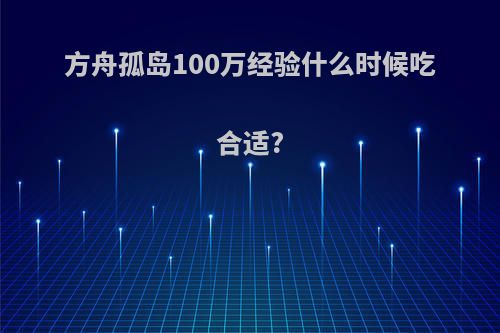 方舟孤岛100万经验什么时候吃合适?