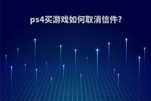 ps4买游戏如何取消信件?