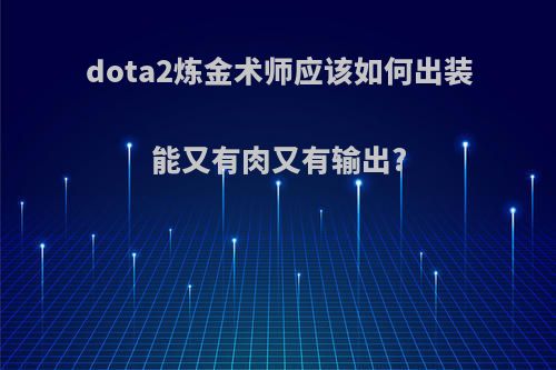 dota2炼金术师应该如何出装能又有肉又有输出?