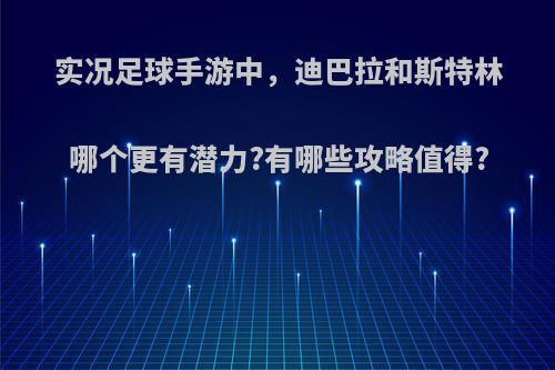 实况足球手游中，迪巴拉和斯特林哪个更有潜力?有哪些攻略值得?