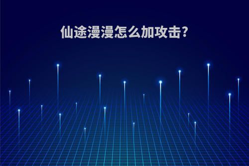 仙途漫漫怎么加攻击?