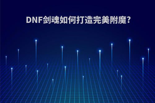 DNF剑魂如何打造完美附魔?