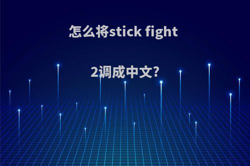 怎么将stick fight 2调成中文?