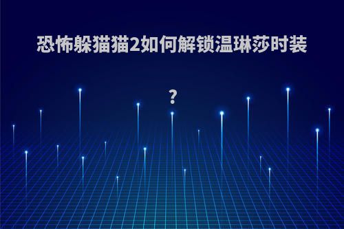 恐怖躲猫猫2如何解锁温琳莎时装?