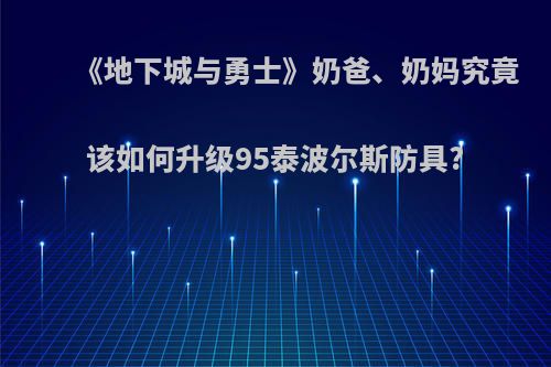 《地下城与勇士》奶爸、奶妈究竟该如何升级95泰波尔斯防具?