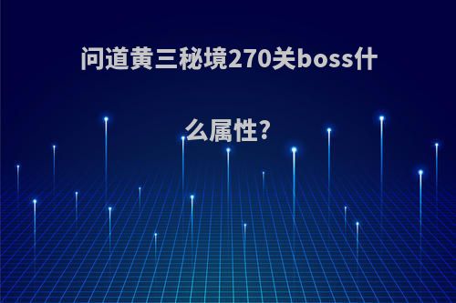 问道黄三秘境270关boss什么属性?