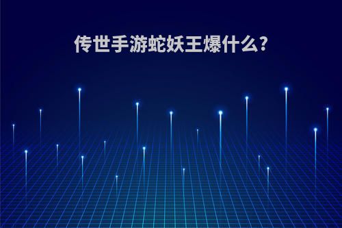 传世手游蛇妖王爆什么?