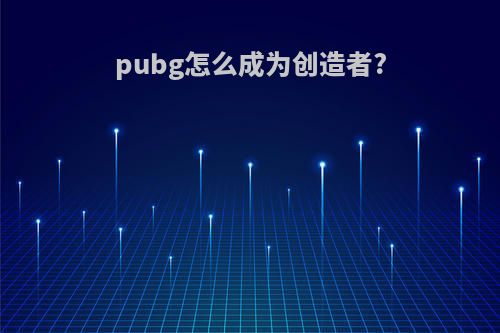 pubg怎么成为创造者?