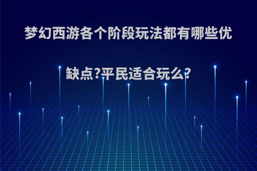 梦幻西游各个阶段玩法都有哪些优缺点?平民适合玩么?