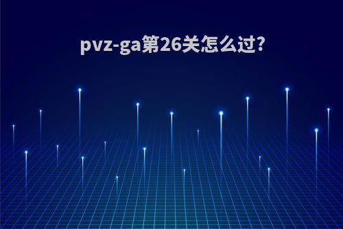 pvz-ga第26关怎么过?