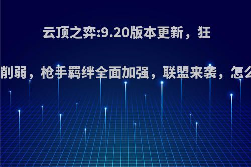 云顶之弈:9.20版本更新，狂野刺客削弱，枪手羁绊全面加强，联盟来袭，怎么评价?