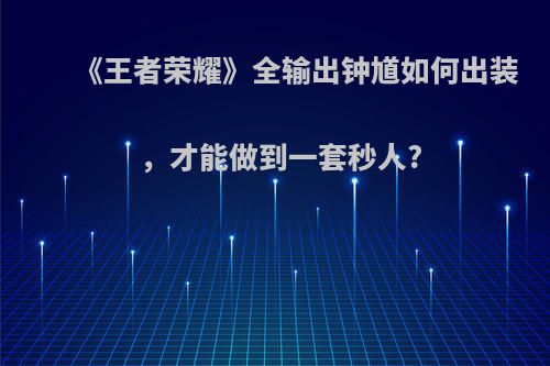 《王者荣耀》全输出钟馗如何出装，才能做到一套秒人?