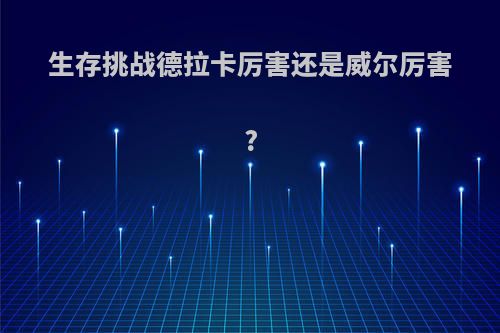 生存挑战德拉卡厉害还是威尔厉害?