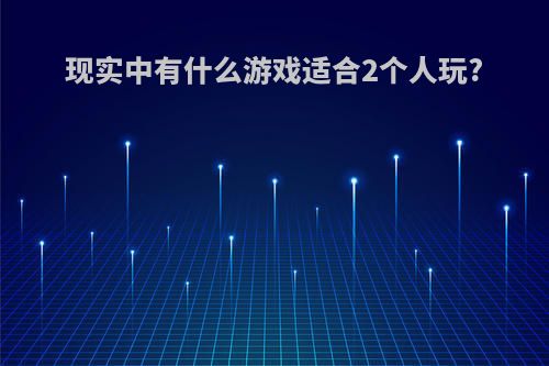 现实中有什么游戏适合2个人玩?