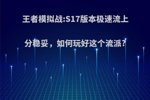 王者模拟战:S17版本极速流上分稳妥，如何玩好这个流派?