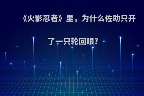 《火影忍者》里，为什么佐助只开了一只轮回眼?