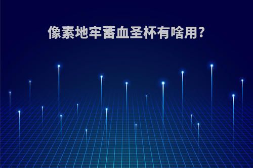 像素地牢蓄血圣杯有啥用?