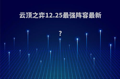 云顶之弈12.25最强阵容最新?