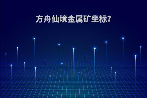 方舟仙境金属矿坐标?