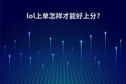 lol上单怎样才能好上分?