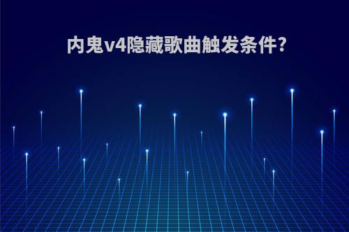 内鬼v4隐藏歌曲触发条件?