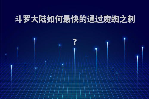 斗罗大陆如何最快的通过魔蜘之刺?