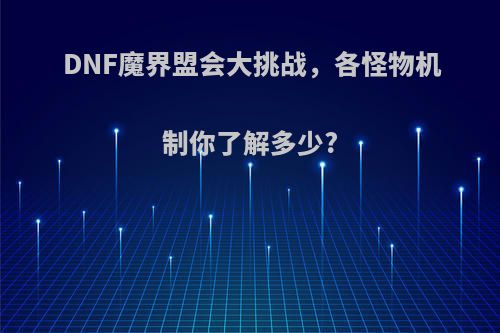 DNF魔界盟会大挑战，各怪物机制你了解多少?