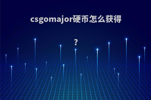 csgomajor硬币怎么获得?