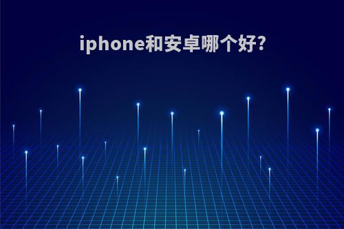 iphone和安卓哪个好?