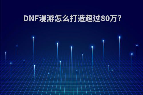 DNF漫游怎么打造超过80万?