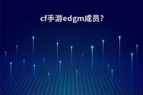 cf手游edgm成员?