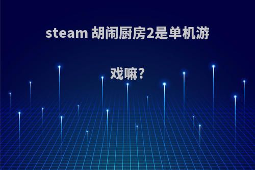 steam 胡闹厨房2是单机游戏嘛?