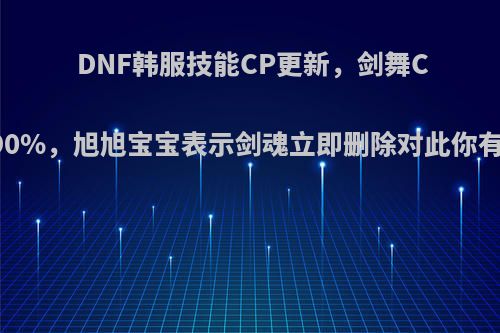 DNF韩服技能CP更新，剑舞CP伤害-90%，旭旭宝宝表示剑魂立即删除对此你有何看法?