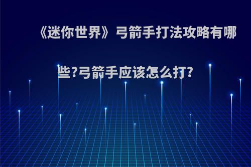 《迷你世界》弓箭手打法攻略有哪些?弓箭手应该怎么打?