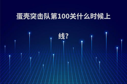 蛋壳突击队第100关什么时候上线?