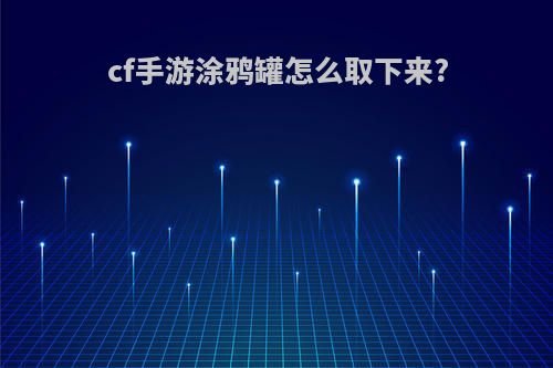 cf手游涂鸦罐怎么取下来?