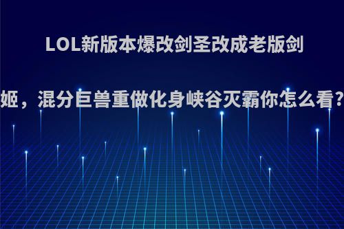 LOL新版本爆改剑圣改成老版剑姬，混分巨兽重做化身峡谷灭霸你怎么看?