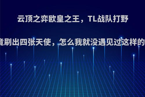 云顶之弈欧皇之王，TL战队打野一次竟刷出四张天使，怎么我就没遇见过这样的运气?