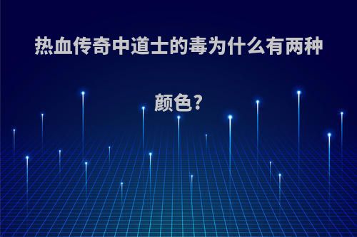 热血传奇中道士的毒为什么有两种颜色?