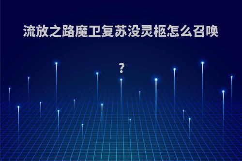 流放之路魔卫复苏没灵柩怎么召唤?