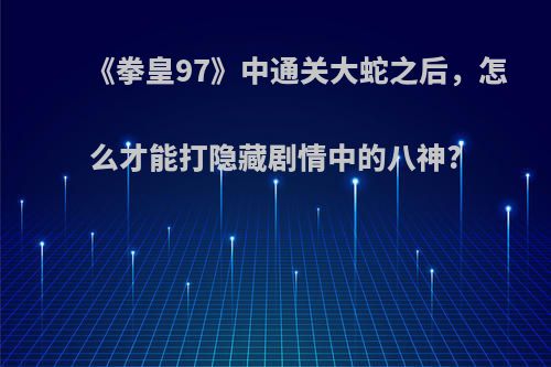 《拳皇97》中通关大蛇之后，怎么才能打隐藏剧情中的八神?