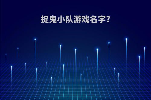 捉鬼小队游戏名字?